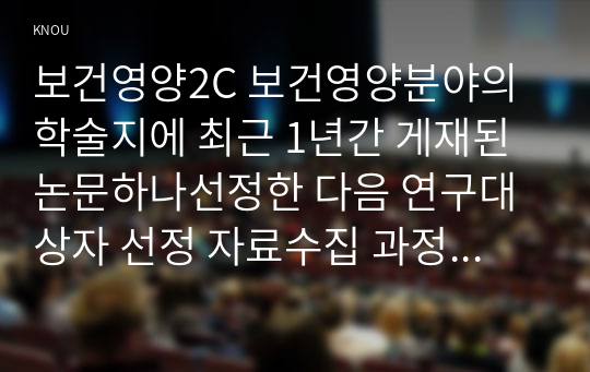 보건영양2C 보건영양분야의 학술지에 최근 1년간 게재된 논문하나선정한 다음 연구대상자 선정 자료수집 과정 자료분석 과정 결과제시 논의평가하세요00