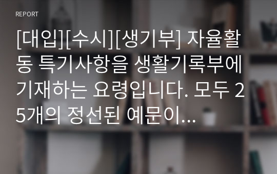 [대입][수시][생기부] 자율활동 특기사항을 생활기록부에 기재하는 요령입니다. 모두 25개의 정선된 예문이 탑재되어 있으니 유용하게 사용하시길 바랍니다.