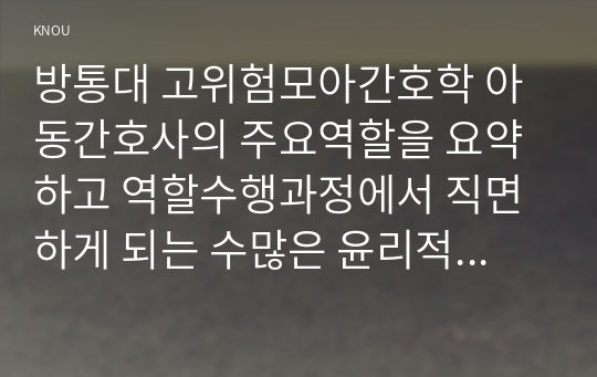 방통대 고위험모아간호학 아동간호사의 주요역할을 요약하고 역할수행과정에서 직면하게 되는 수많은 윤리적 딜레마의 예시와 해결방안을 본인의 의견을 기반으로 논하시오.