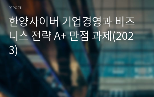 한양사이버 기업경영과 비즈니스 전략 A+ 만점 과제(2023)