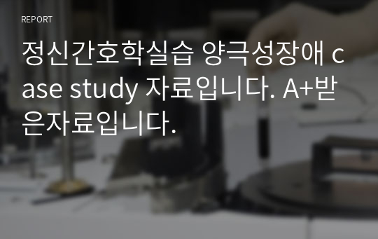 정신간호학실습 양극성장애 case study 자료입니다. A+받은자료입니다.