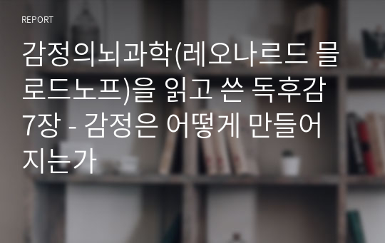 감정의뇌과학(레오나르드 믈로드노프)을 읽고 쓴 독후감 7장 - 감정은 어떻게 만들어 지는가