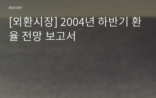 [외환시장] 2004년 하반기 환율 전망 보고서