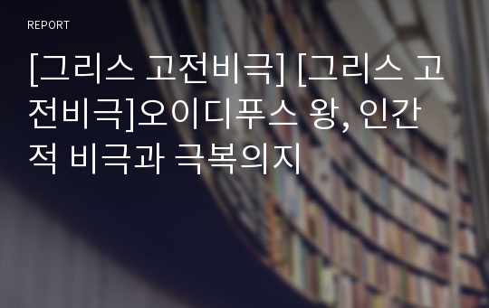 [그리스 고전비극] [그리스 고전비극]오이디푸스 왕, 인간적 비극과 극복의지