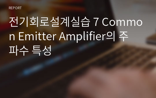 A+ 전기회로설계실습 7 Common Emitter Amplifier의 주파수 특성 결과보고서