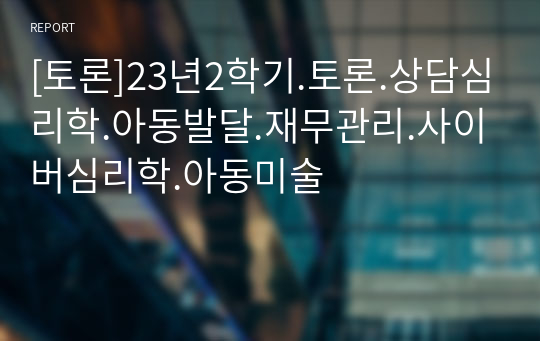 [토론]23년2학기.토론.상담심리학.아동발달.재무관리.사이버심리학.아동미술