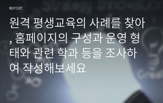 원격 평생교육의 사례를 찾아, 홈페이지의 구성과 운영 형태와 관련 학과 등을 조사하여 작성해보세요