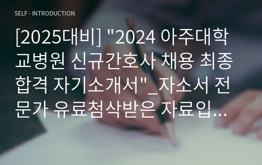 [2025대비] &quot;2024 아주대학교병원 신규간호사 채용 최종합격 자기소개서&quot;_자소서 전문가 유료첨삭받은 자료입니다.