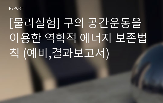 [물리실험] 구의 공간운동을 이용한 역학적 에너지 보존법칙 (예비,결과보고서)