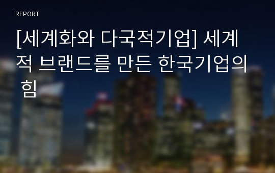 [세계화와 다국적기업] 세계적 브랜드를 만든 한국기업의 힘