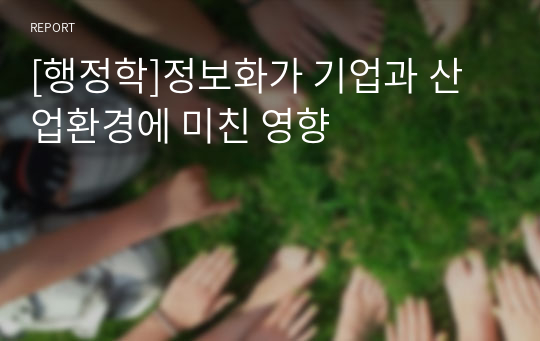 [행정학]정보화가 기업과 산업환경에 미친 영향