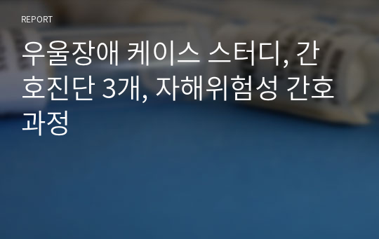 우울장애 케이스 스터디, 간호진단 3개, 자해위험성 간호과정