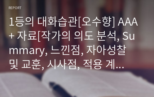 1등의 대화습관[오수향] A+ 자료[작가의 의도 분석, Summary, 느낀점, 자아성찰 및 교훈, 시사점, 적용 계획&lt;실천사항 - 나에게 어떻게 적용할 것인가&gt;, 주관적인 생각 및 평가, 생각에 대한 이유&lt;Why?&gt;, 결론&lt;긍정평가 or 아쉬운점&gt;, 인상깊었던 문장 등)