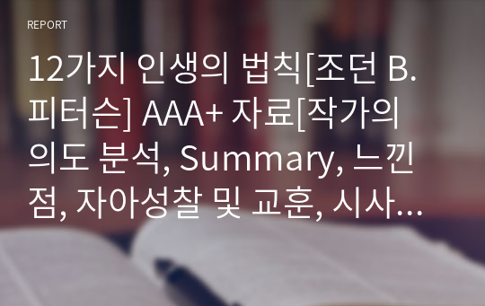 12가지 인생의 법칙[조던 B.피터슨] A+ 자료[작가의 의도 분석, Summary, 느낀점, 자아성찰 및 교훈, 시사점, 적용 계획&lt;실천사항 - 나에게 어떻게 적용할 것인가&gt;, 주관적인 생각 및 평가, 생각에 대한 이유&lt;Why?&gt;, 결론&lt;긍정평가 or 아쉬운점&gt;, 인상깊었던 문장 등)