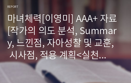 마녀체력[이영미] A+ 자료[작가의 의도 분석, Summary, 느낀점, 자아성찰 및 교훈, 시사점, 적용 계획&lt;실천사항 - 나에게 어떻게 적용할 것인가&gt;, 주관적인 생각 및 평가, 생각에 대한 이유&lt;Why?&gt;, 결론&lt;긍정평가 or 아쉬운점&gt;, 인상깊었던 문장 등)