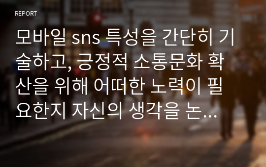 모바일 sns 특성을 간단히 기술하고, 긍정적 소통문화 확산을 위해 어떠한 노력이 필요한지 자신의 생각을 논하시오.