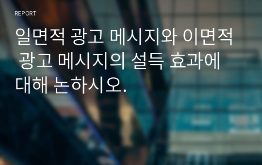 일면적 광고 메시지와 이면적 광고 메시지의 설득 효과에 대해 논하시오.