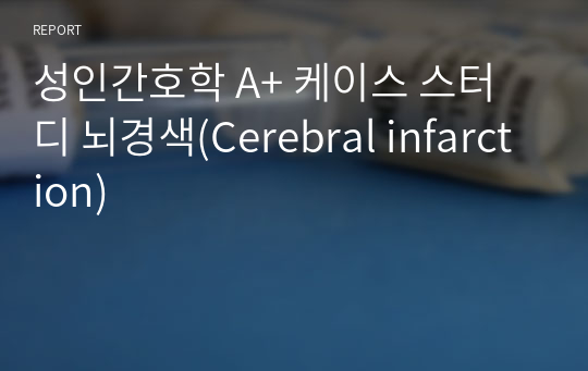 성인간호학 A+ 케이스 스터디 뇌경색(Cerebral infarction)