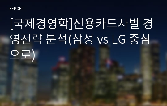 [국제경영학]신용카드사별 경영전략 분석(삼성 vs LG 중심으로)