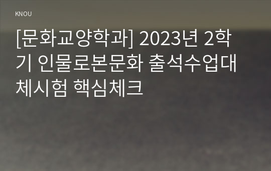 [문화교양학과] 2023년 2학기 인물로본문화 출석수업대체시험 핵심체크