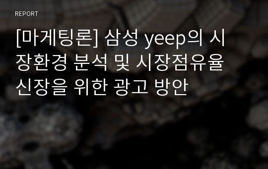 [마게팅론] 삼성 yeep의 시장환경 분석 및 시장점유율 신장을 위한 광고 방안