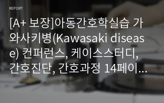 [A+ 보장]아동간호학실습 가와사키병(Kawasaki disease) 컨퍼런스, 케이스스터디, 간호진단, 간호과정 14페이지 자료입니다.