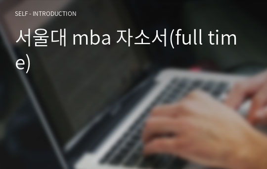 서울대 mba 자소서(full time)