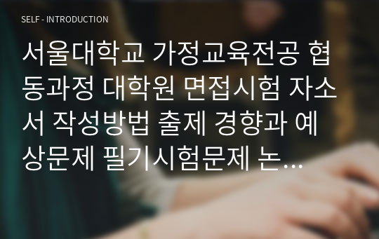 서울대학교 가정교육전공 협동과정 대학원 면접시험 자소서 작성방법 출제 경향과 예상문제 필기시험문제 논술문제 인성검사문제 어학능력검증기출문제