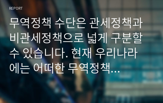 무역정책 수단은 관세정책과 비관세정책으로 넓게 구분할 수 있습니다. 현재 우리나라에는 어떠한 무역정책 수단의 활용이 유리한지에 관하여 설명하시오