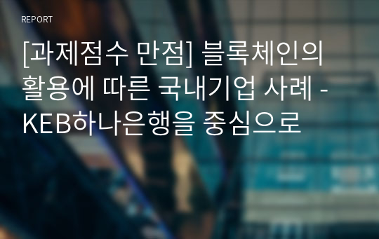 [과제점수 만점] 블록체인의 활용에 따른 국내기업 사례 - KEB하나은행을 중심으로