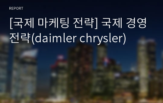 [국제 마케팅 전략] 국제 경영전략(daimler chrysler)