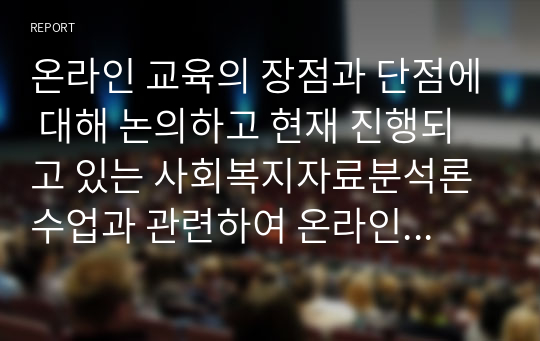 온라인 교육의 장점과 단점에 대해 논의하고 현재 진행되고 있는 사회복지자료분석론 수업과 관련하여 온라인으로 진행되는 과목에 대한 보완점을 비롯해 더 긍정적이고 효율적인 방향으로 학습된 수 있는 방안이 있다면 자신의 생각을 자유롭게 작성하여 토론해 봅시다