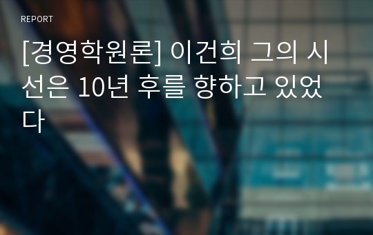 [경영학원론] 이건희 그의 시선은 10년 후를 향하고 있었다