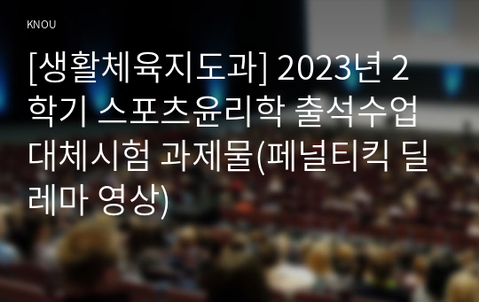 [생활체육지도과] 2023년 2학기 스포츠윤리학 출석수업대체시험 과제물(페널티킥 딜레마 영상)