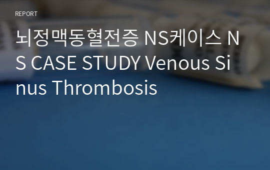 [NS케이스]실습A+,혼을갈아넣은 뇌정맥동혈전증 케이스 NS CASE STUDY Venous Sinus Thrombosis