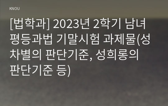 [법학과] 2023년 2학기 남녀평등과법 기말시험 과제물(성차별의 판단기준, 성희롱의 판단기준 등)