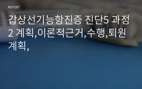 갑상선기능항진증 진단5 과정2 계획,이론적근거,수행,퇴원계획,