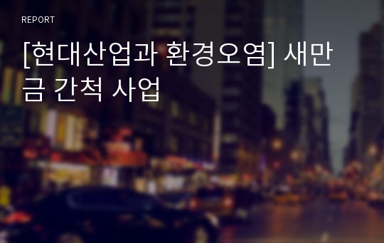 [현대산업과 환경오염] 새만금 간척 사업