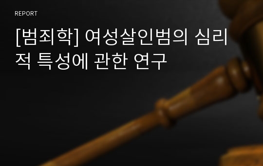 [범죄학] 여성살인범의 심리적 특성에 관한 연구