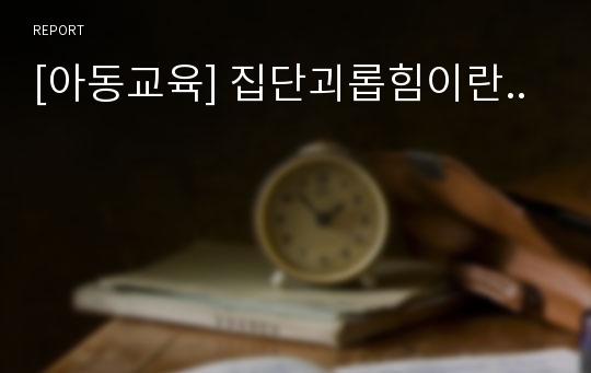 [아동교육] 집단괴롭힘이란..