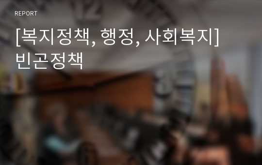 [복지정책, 행정, 사회복지] 빈곤정책