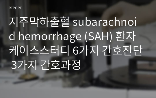 지주막하출혈 subarachnoid hemorrhage (SAH) 환자 케이스스터디 6가지 간호진단 3가지 간호과정