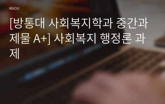 [방통대 사회복지학과 중간과제물 A+] 사회복지 행정론 과제