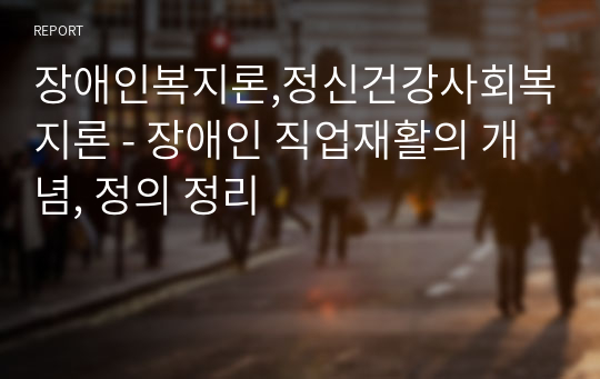 장애인복지론,정신건강사회복지론 - 장애인 직업재활의 개념, 정의 정리