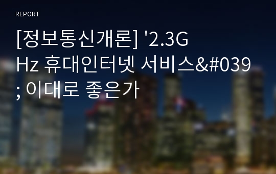 [정보통신개론] &#039;2.3GHz 휴대인터넷 서비스&#039; 이대로 좋은가