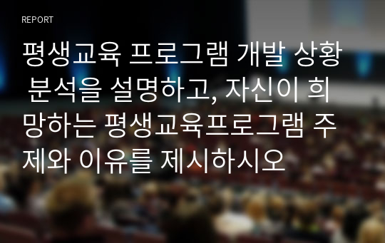 평생교육 프로그램 개발 상황 분석을 설명하고, 자신이 희망하는 평생교육프로그램 주제와 이유를 제시하시오