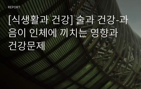 [식생활과 건강] 술과 건강-과음이 인체에 끼치는 영향과 건강문제