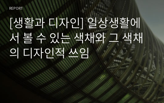 [생활과 디자인] 일상생활에서 볼 수 있는 색채와 그 색채의 디자인적 쓰임