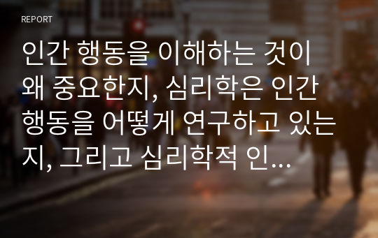 인간 행동을 이해하는 것이 왜 중요한지, 심리학은 인간 행동을 어떻게 연구하고 있는지, 그리고 심리학적 인간 행동의 이해가 다른 분야에서의 인간 행동과 어떻게 다르고 그 특징이 무엇인지를 설명하시오