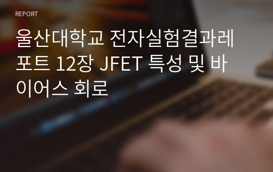 울산대학교 전자실험결과레포트 12장 JFET 특성 및 바이어스 회로